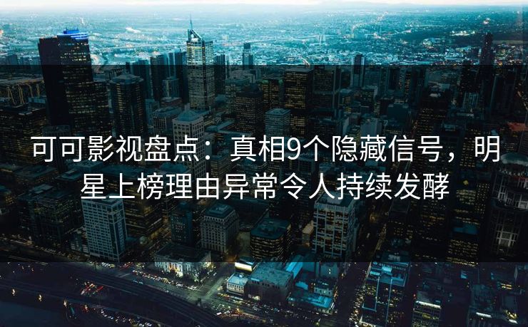 可可影视盘点：真相9个隐藏信号，明星上榜理由异常令人持续发酵