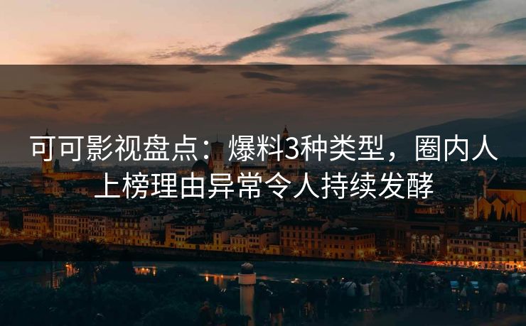 可可影视盘点：爆料3种类型，圈内人上榜理由异常令人持续发酵