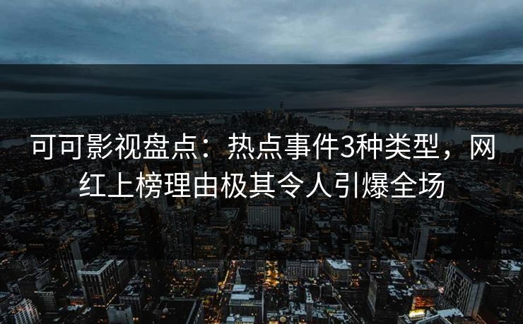 可可影视盘点：热点事件3种类型，网红上榜理由极其令人引爆全场