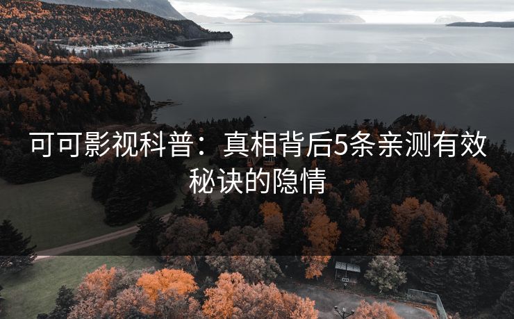 可可影视科普:真相背后5条亲测有效秘诀的隐情 可可影视科普:真相背后5条亲测有效秘诀的隐情