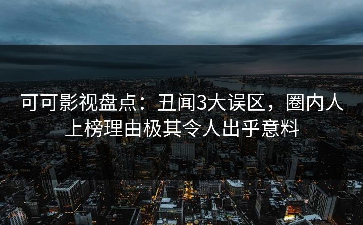 可可影视盘点：丑闻3大误区，圈内人上榜理由极其令人出乎意料
