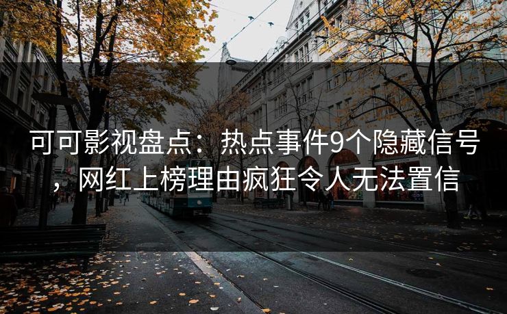 可可影视盘点:热点事件9个隐藏信号,网红上榜理由疯狂令人无法置信