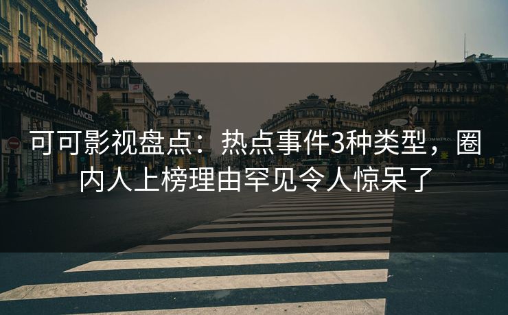 可可影视盘点:热点事件3种类型,圈内人上榜理由罕见令人惊呆了