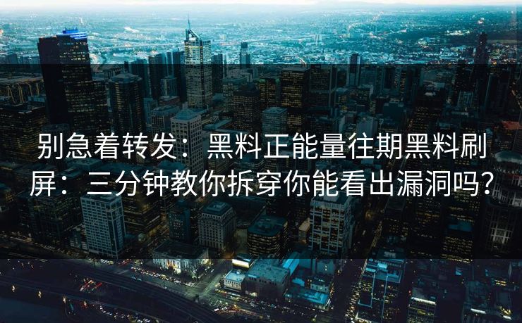 别急着转发：黑料正能量往期黑料刷屏：三分钟教你拆穿你能看出漏洞吗？
